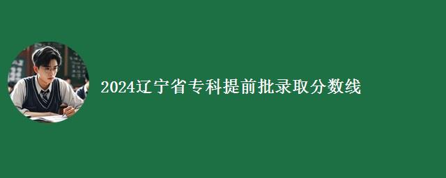 2024辽宁省专科提前批录取分数线