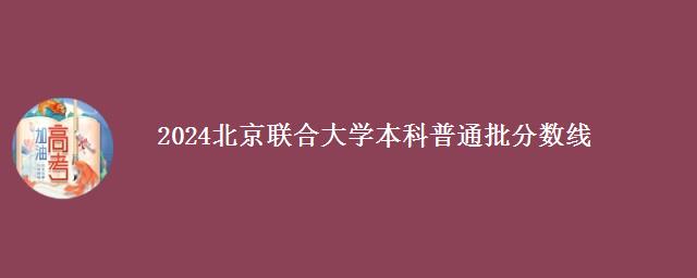 2024北京联合大学本科普通批分数线