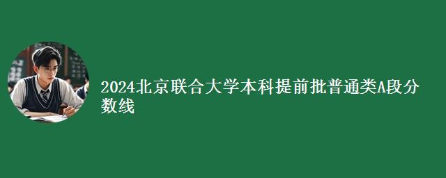 2024北京联合大学本科提前批普通类A段分数线