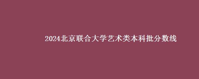 2024北京联合大学艺术类本科批分数线