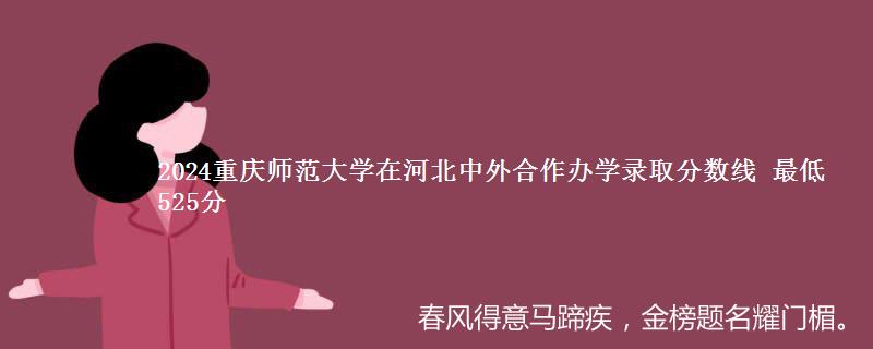 2024重庆师范大学在河北中外合作办学录取分数线 最低525分