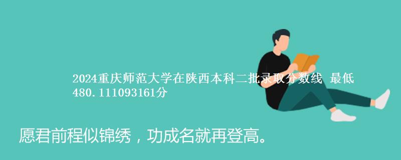 2024重庆师范大学在陕西本科二批录取分数线 最低480.111093161分