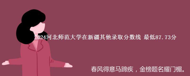 2024河北师范大学在新疆其他录取分数线 最低87.73分