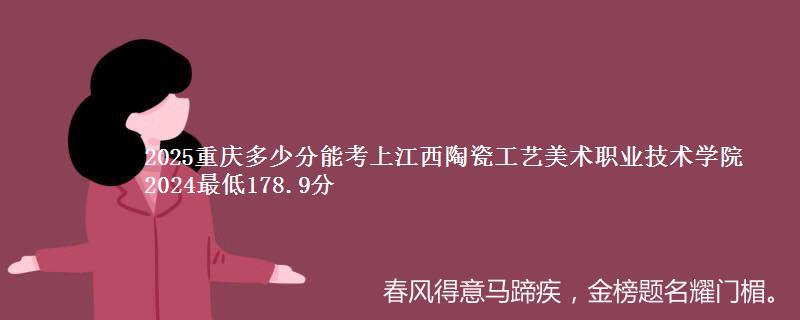 2025重庆多少分能考上江西陶瓷工艺美术职业技术学院 2024最低178.9分