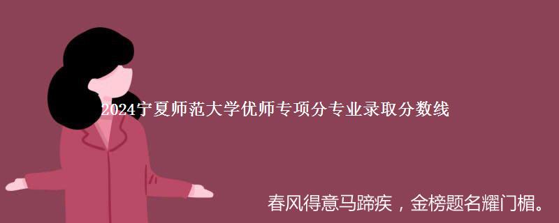 2024宁夏师范大学优师专项分专业录取分数线