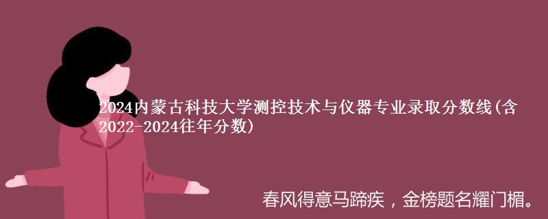 2024内蒙古科技大学测控技术与仪器专业录取分数线(含2022-2024往年分数) 