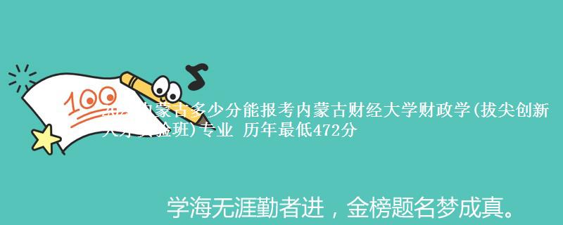 2025内蒙古多少分能报考内蒙古财经大学财政学(拔尖创新人才实验班)专业 历年最低472分