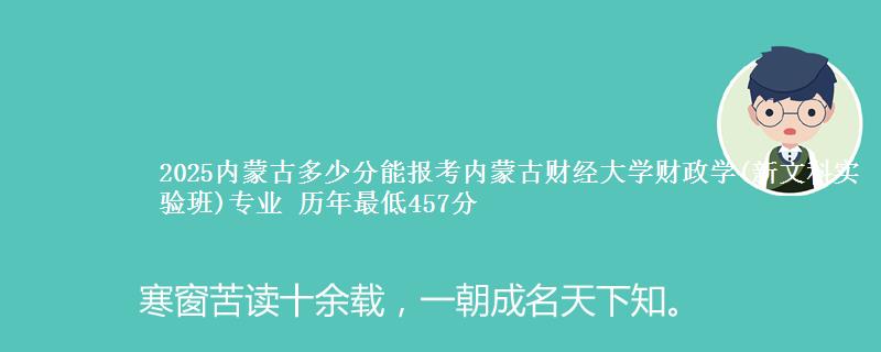 2025内蒙古多少分能报考内蒙古财经大学财政学(新文科实验班)专业 历年最低457分