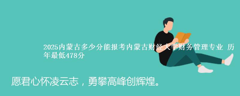 2025内蒙古多少分能报考内蒙古财经大学财务管理专业 历年最低478分