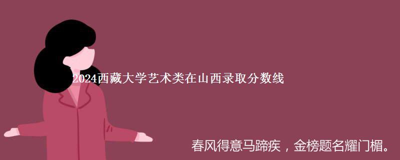 2024西藏大学艺术类在山西录取分数线