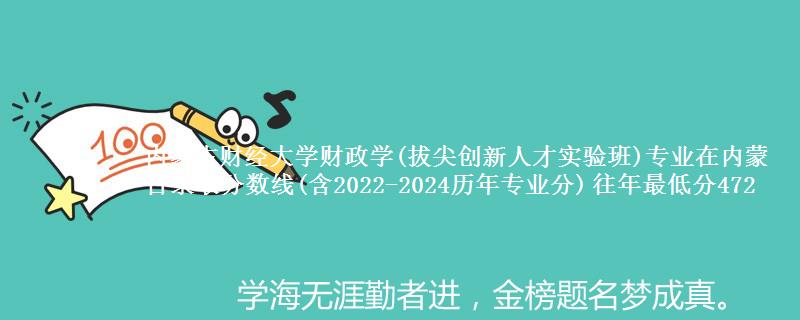 内蒙古财经大学财政学(拔尖创新人才实验班)专业在内蒙古录取分数线(含2022-2024历年专业分) 往年最低分472