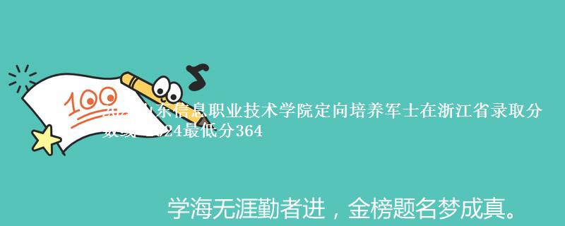 2025山东信息职业技术学院定向培养军士在浙江省录取分数线 2024最低分364