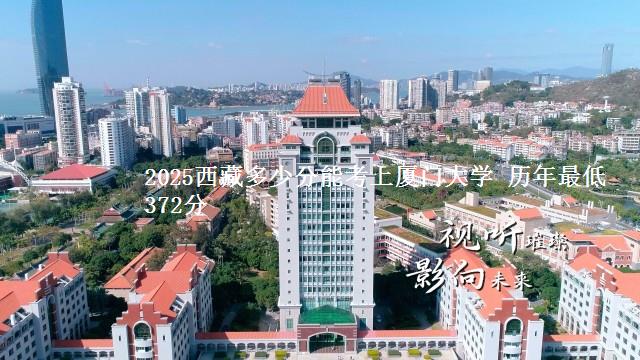 2025西藏多少分能考上厦门大学 历年最低372分