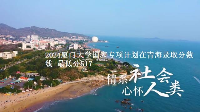 2024厦门大学国家专项计划在青海录取分数线 最低分517