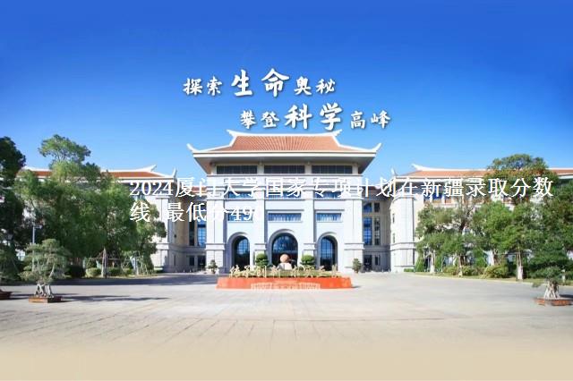 2024厦门大学国家专项计划在新疆录取分数线 最低分490