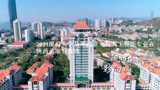 2024厦门大学马来西亚分校人工智能专业在陕西录取分数线