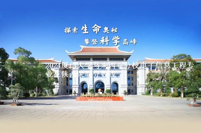 2024厦门大学马来西亚分校电子信息工程专业在陕西录取分数线