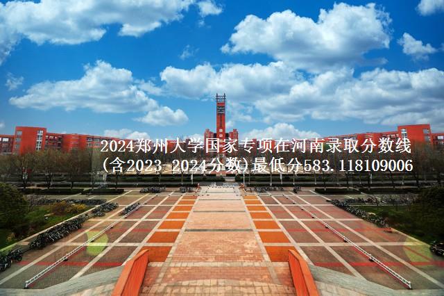 2024郑州大学国家专项在河南录取分数线(含2023-2024分数)最低分583.118109006