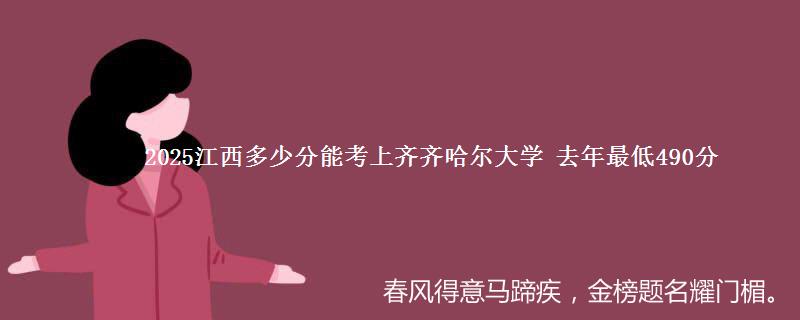 2025江西多少分能考上齐齐哈尔大学 去年最低490分