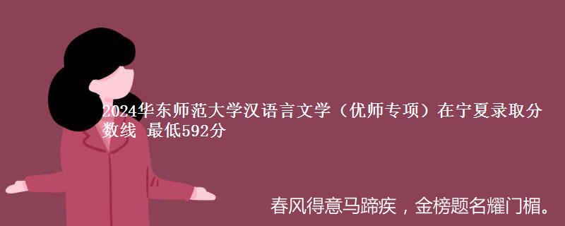 2024华东师范大学汉语言文学(优师专项)在宁夏录取分数线 最低592分