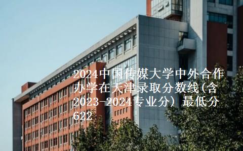 2024中国传媒大学中外合作办学在天津录取分数线(含2023-2024专业分) 最低分622