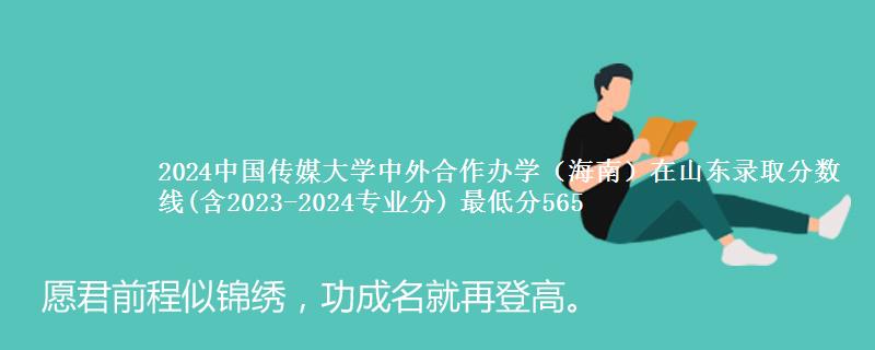 2024中国传媒大学中外合作办学(海南)在山东录取分数线(含2023-2024专业分) 最低分565