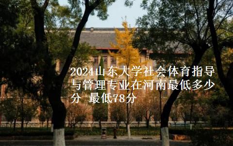 2024山东大学社会体育指导与管理专业在河南最低多少分 最低78分