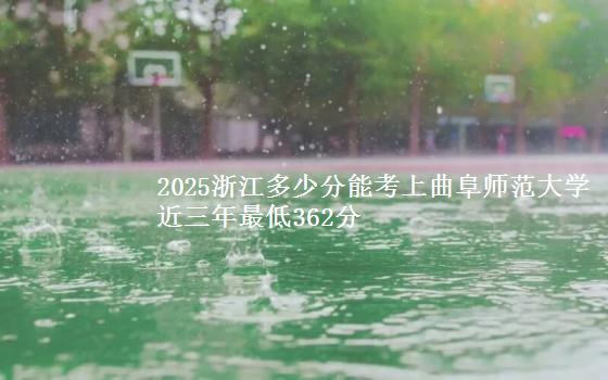 2025浙江多少分能考上曲阜师范大学 近三年最低362分