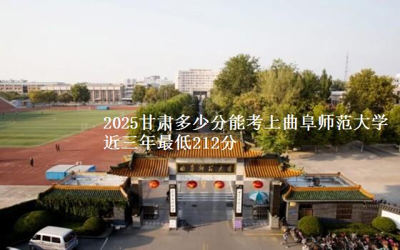 2025高考甘肃多少分能上曲阜师范大学 近三年最低212分