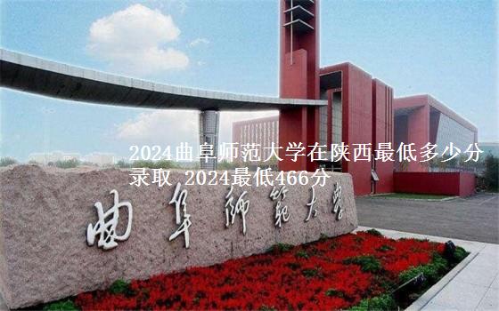 2024曲阜师范大学在陕西最低多少分录取 2024最低466分