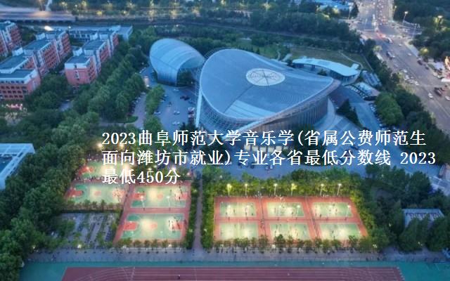 2023曲阜师范大学音乐学(省属公费师范生面向潍坊市就业)专业各省最低分数线 2023最低450分