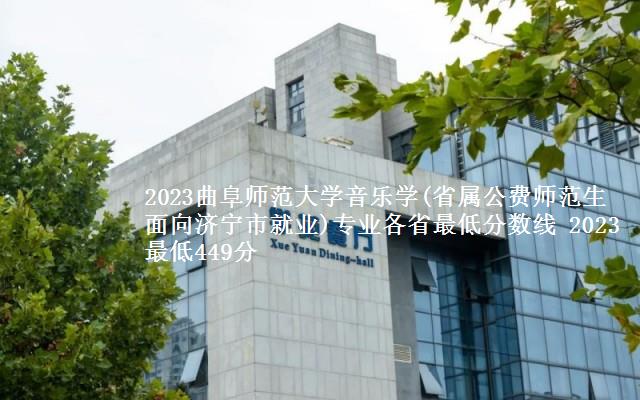 2023曲阜师范大学音乐学(省属公费师范生面向济宁市就业)专业各省最低分数线 2023最低449分