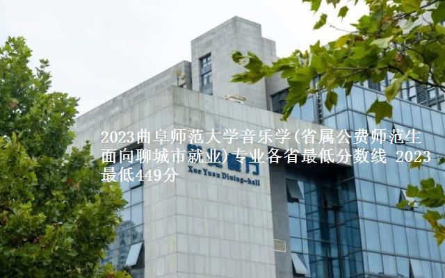 2023曲阜师范大学音乐学(省属公费师范生面向聊城市就业)专业各省最低分数线 2023最低449分