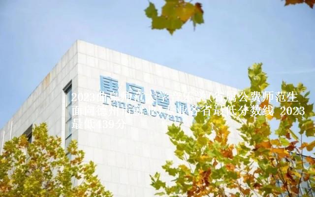 2023曲阜师范大学音乐学(省属公费师范生面向德州市就业)专业各省最低分数线 2023最低439分