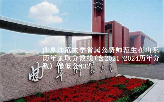 曲阜师范大学省属公费师范生在山东历年录取分数线(含2021-2024历年分数) 最低分432