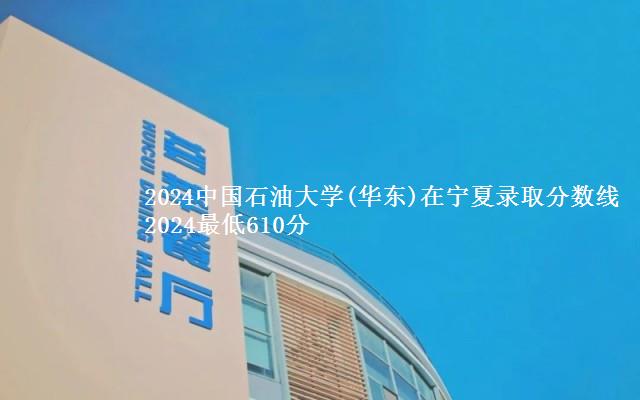 2024中国石油大学(华东)在宁夏录取分数线 2024最低610分