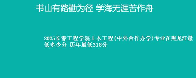 2025长春工程学院土木工程(中外合作办学)专业在黑龙江最低多少分 历年最低318分