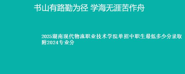 2025湖南现代物流职业技术学院单招中职生最低多少分录取 附2024专业分