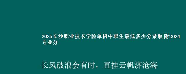 2025长沙职业技术学院单招中职生最低多少分录取 附2024专业分