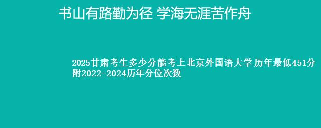 2025甘肃考生多少分能考上北京外国语大学 历年最低451分 附2022-2024历年分位次数