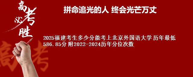 2025福建考生多少分能考上北京外国语大学 历年最低586.85分 附2022-2024历年分位次数