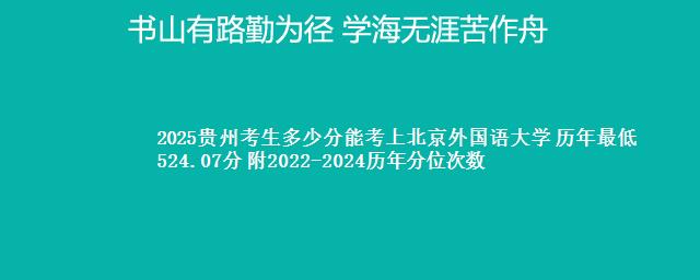 2025贵州考生多少分能考上北京外国语大学 历年最低524.07分 附2022-2024历年分位次数