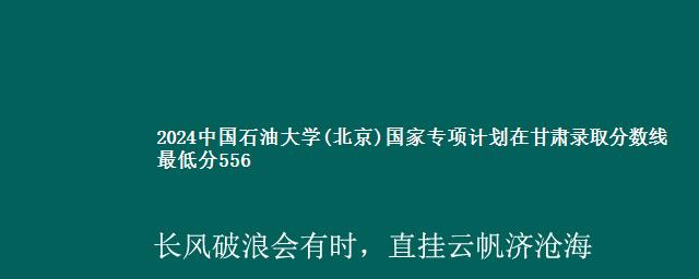 2024中国石油大学(北京)国家专项计划在甘肃录取分数线 最低分556