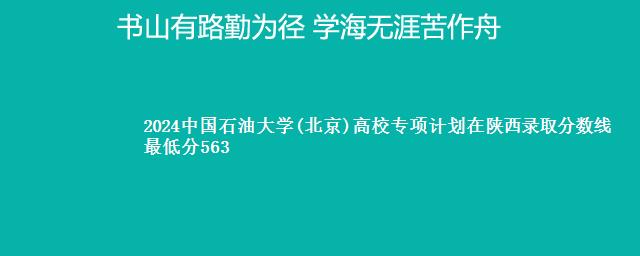 2024中国石油大学(北京)高校专项计划在陕西录取分数线 最低分563