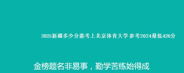 2025新疆多少分能考上北京体育大学 参考2024最低426分