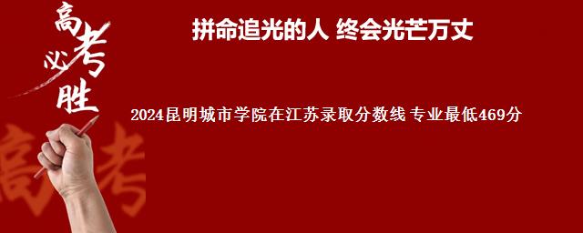 2024昆明城市学院在江苏录取分数线 专业最低469分