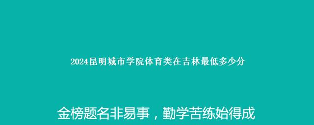 2024昆明城市学院体育类在吉林最低多少分 