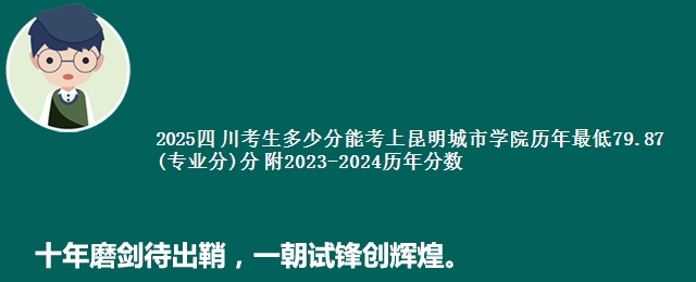 2025四 川考生多少分能考上昆明城市学院历年最低79.87(专业分)分 附2023-2024历年分数