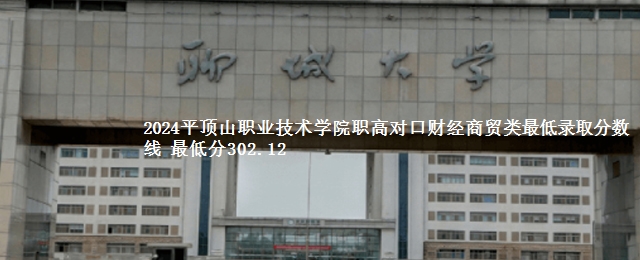 2024平顶山职业技术学院职高对口财经商贸类最低录取分数线 最低分302.12