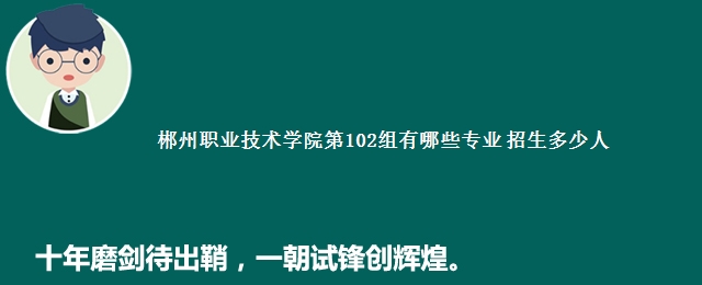 郴州职业技术学院第102组有哪些专业 招生多少人